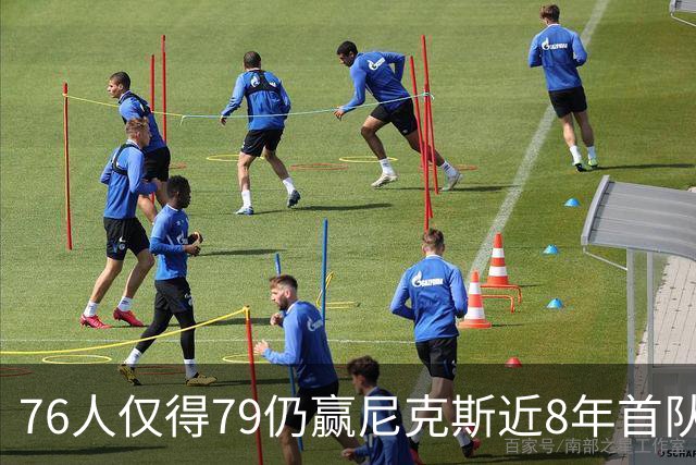 76人仅得79仍赢尼克斯近8年首队 篮网大胜骑士